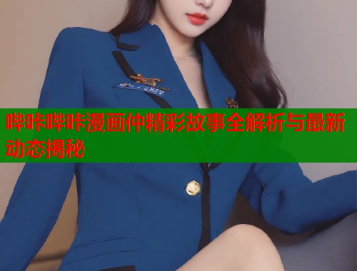 哔咔哔咔漫画仲精彩故事全解析与最新动态揭秘