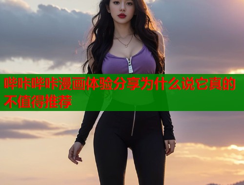 哔咔哔咔漫画体验分享为什么说它真的不值得推荐