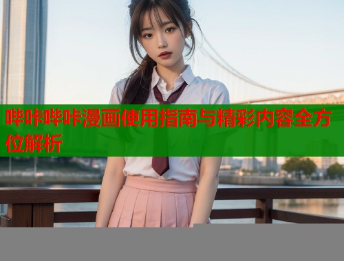 哔咔哔咔漫画使用指南与精彩内容全方位解析