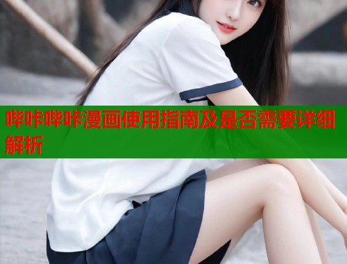 哔咔哔咔漫画使用指南及是否需要详细解析