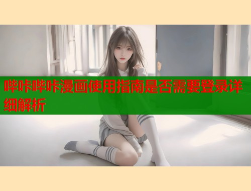 哔咔哔咔漫画使用指南是否需要登录详细解析