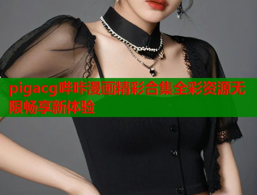pigacg哔咔漫画精彩合集全彩资源无限畅享新体验