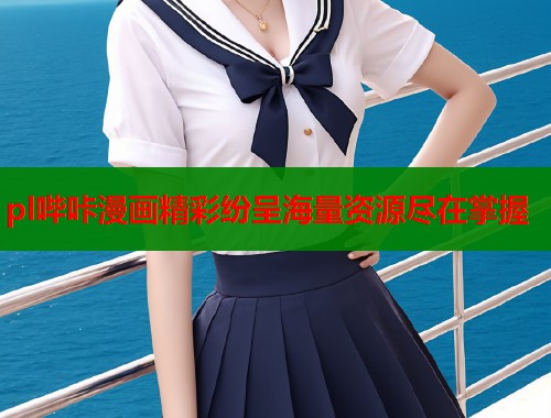 pl哔咔漫画精彩纷呈海量资源尽在掌握