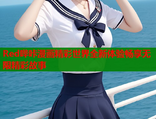 Red哔咔漫画精彩世界全新体验畅享无限精彩故事