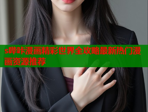 s哔咔漫画精彩世界全攻略最新热门漫画资源推荐