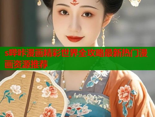 s哔咔漫画精彩世界全攻略最新热门漫画资源推荐