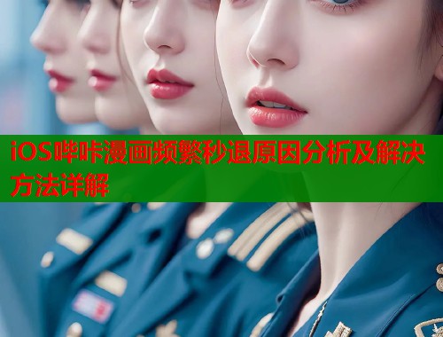 iOS哔咔漫画频繁秒退原因分析及解决方法详解