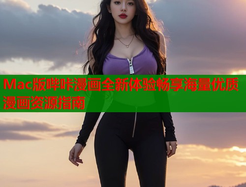 Mac版哔咔漫画全新体验畅享海量优质漫画资源指南