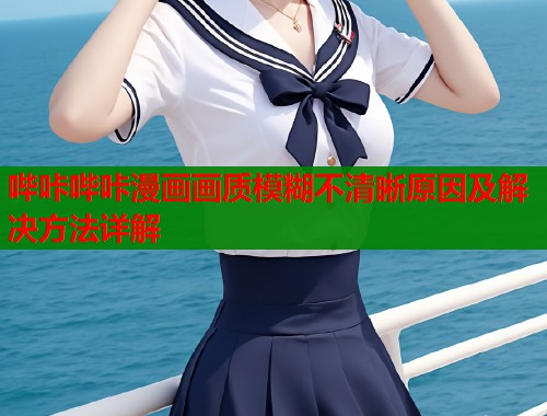 哔咔哔咔漫画画质模糊不清晰原因及解决方法详解