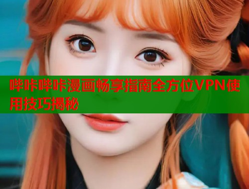 哔咔哔咔漫画畅享指南全方位VPN使用技巧揭秘