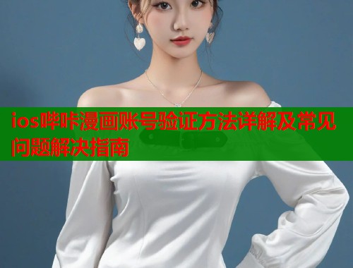 ios哔咔漫画账号验证方法详解及常见问题解决指南