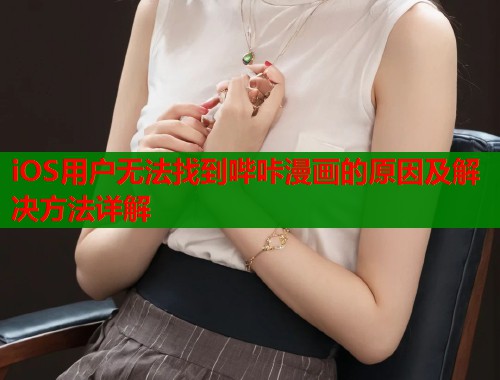 iOS用户无法找到哔咔漫画的原因及解决方法详解