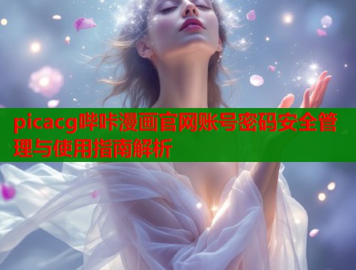 picacg哔咔漫画官网账号密码安全管理与使用指南解析