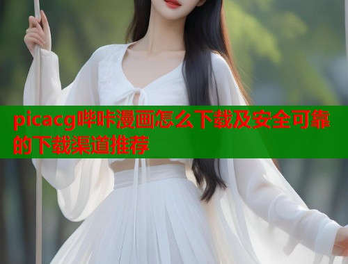 picacg哔咔漫画怎么下载及安全可靠的下载渠道推荐
