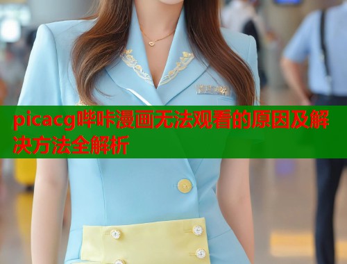 picacg哔咔漫画无法观看的原因及解决方法全解析