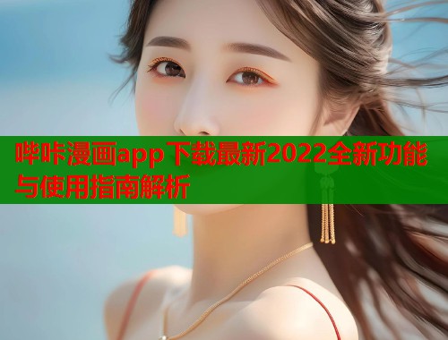 哔咔漫画app下载最新2022全新功能与使用指南解析