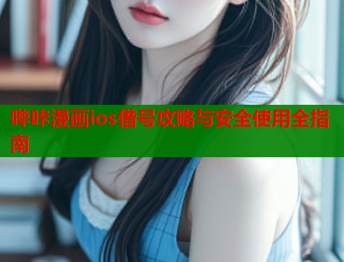 哔咔漫画ios借号攻略与安全使用全指南
