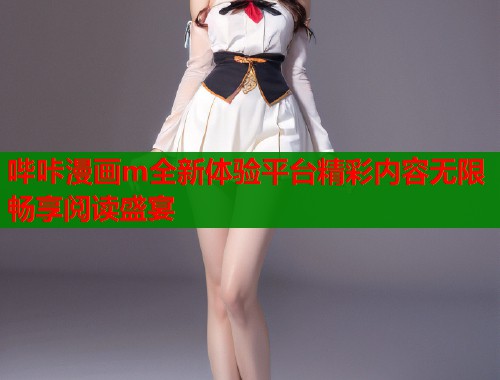 哔咔漫画m全新体验平台精彩内容无限畅享阅读盛宴