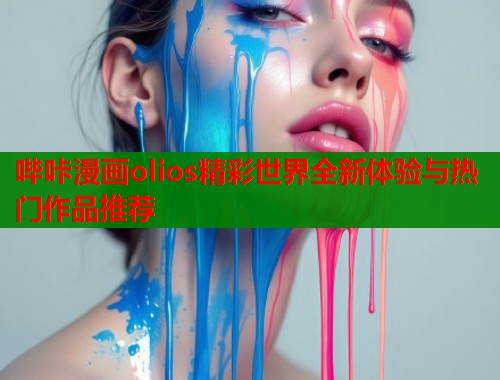 哔咔漫画olios精彩世界全新体验与热门作品推荐