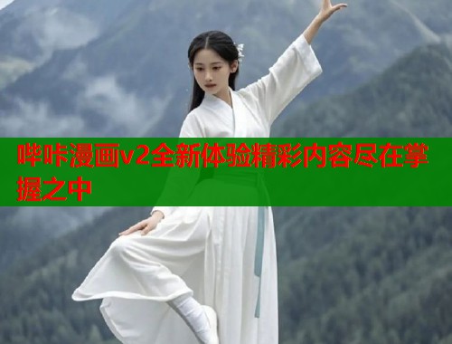 哔咔漫画v2全新体验精彩内容尽在掌握之中