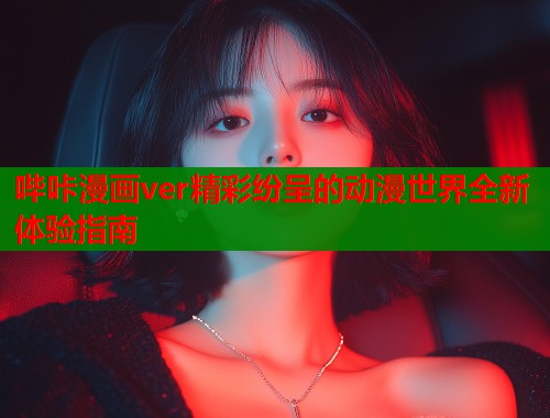哔咔漫画ver精彩纷呈的动漫世界全新体验指南