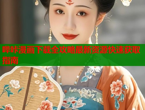 哔咔漫画下载全攻略最新资源快速获取指南