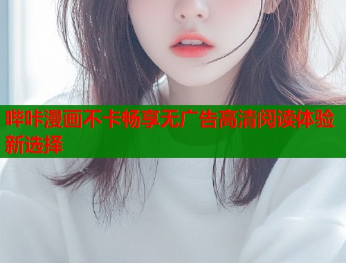 哔咔漫画不卡畅享无广告高清阅读体验新选择