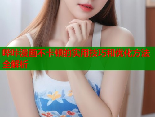 哔咔漫画不卡顿的实用技巧和优化方法全解析