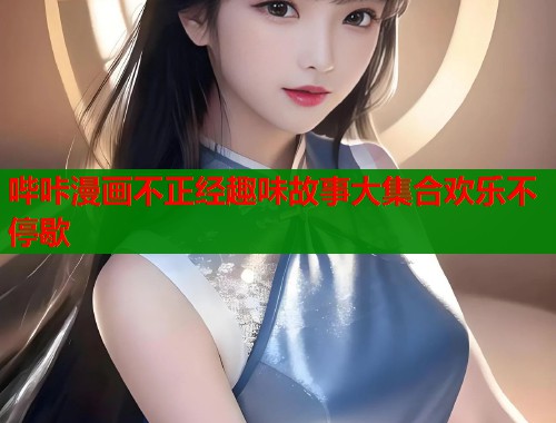 哔咔漫画不正经趣味故事大集合欢乐不停歇