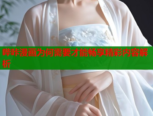 哔咔漫画为何需要才能畅享精彩内容解析