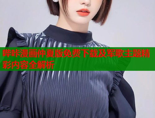 哔咔漫画仲夏版免费下载及军歌主题精彩内容全解析