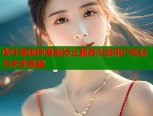 哔咔漫画仲夏版停止服务引发用户热议与未来展望