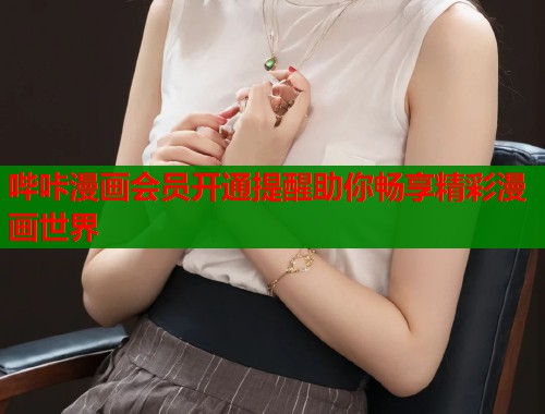 哔咔漫画会员开通提醒助你畅享精彩漫画世界