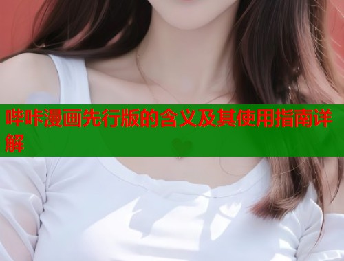 哔咔漫画先行版的含义及其使用指南详解