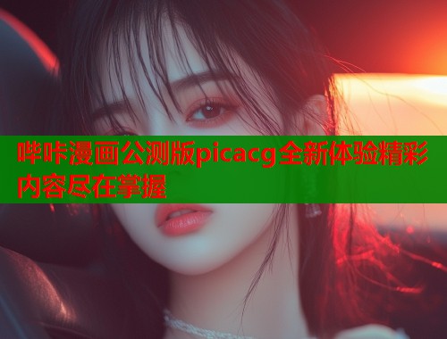 哔咔漫画公测版picacg全新体验精彩内容尽在掌握