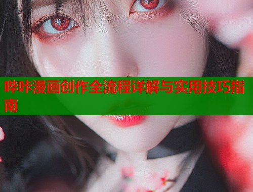 哔咔漫画创作全流程详解与实用技巧指南