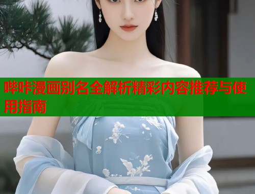 哔咔漫画别名全解析精彩内容推荐与使用指南