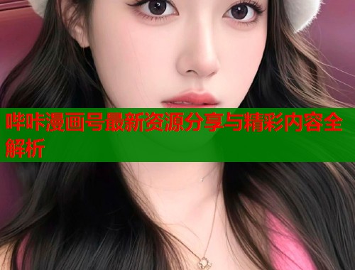 哔咔漫画号最新资源分享与精彩内容全解析
