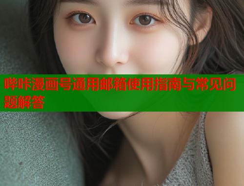 哔咔漫画号通用邮箱使用指南与常见问题解答