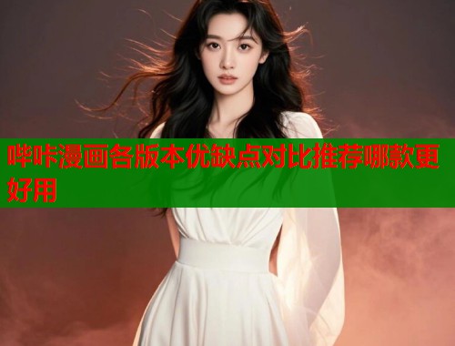 哔咔漫画各版本优缺点对比推荐哪款更好用