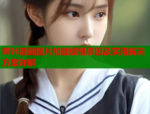 哔咔漫画图片加载缓慢原因及实用解决方案详解