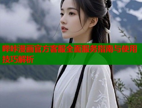 哔咔漫画官方客服全面服务指南与使用技巧解析