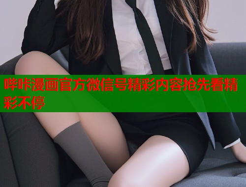 哔咔漫画官方微信号精彩内容抢先看精彩不停