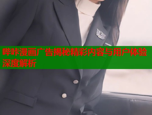 哔咔漫画广告揭秘精彩内容与用户体验深度解析