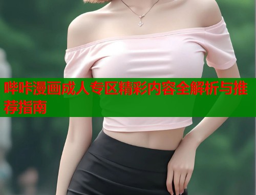 哔咔漫画成人专区精彩内容全解析与推荐指南