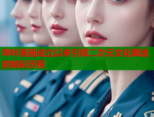 哔咔漫画成立以来引领二次元文化潮流的精彩历程