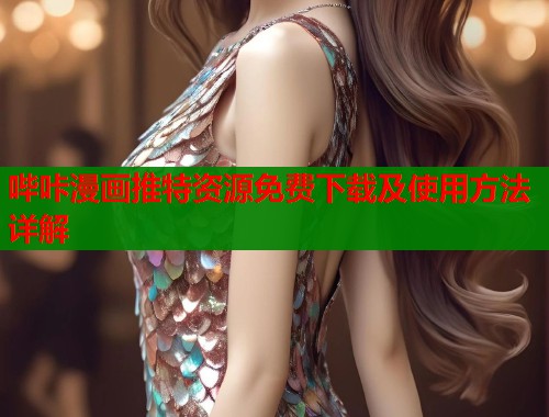 哔咔漫画推特资源免费下载及使用方法详解