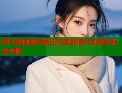 哔咔漫画推荐最佳加速器提升阅读体验全攻略