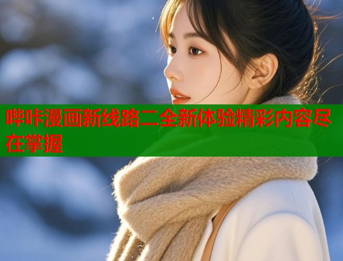 哔咔漫画新线路二全新体验精彩内容尽在掌握