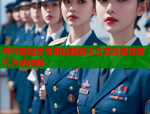 哔咔漫画无可用线路解决方案及最佳替代方法详解